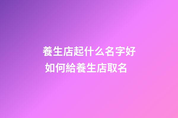 養生店起什么名字好 如何給養生店取名-第1張-店鋪起名-玄機派